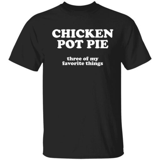 Chicken pot pie three of my favorite things Tee shirt