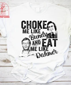 Choke Me Like Bundy Eat Me Like Dahmer Halloween Tee Shirt