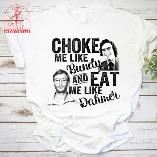 Choke Me Like Bundy Eat Me Like Dahmer Halloween Tee Shirt