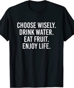 Choose Wisely Drink Water Eat Fruit Enjoy Life Tee Shirt