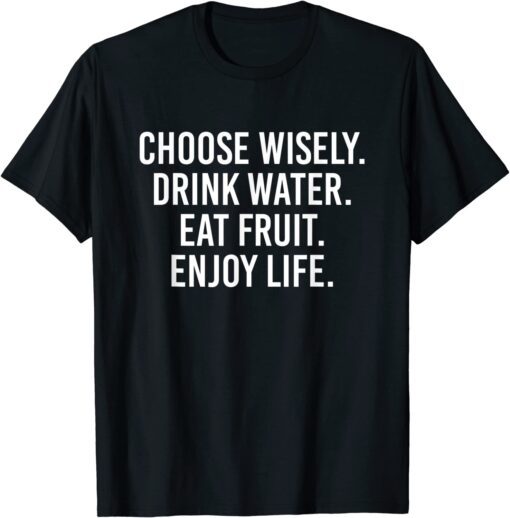 Choose Wisely Drink Water Eat Fruit Enjoy Life Tee Shirt