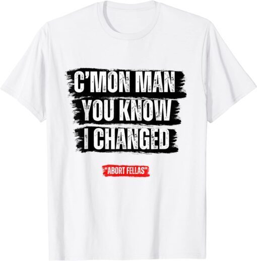 C’mon Man You Know I Changed Tee Shirt