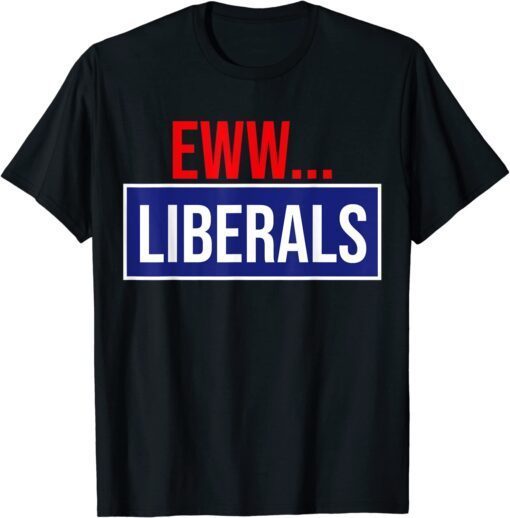 Conservative Eww Liberals Suck Tee Shirt