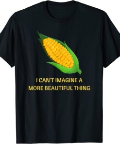 Corn. I can’t imagine a more beautiful thing Tee Shirt