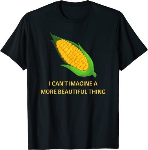 Corn. I can't imagine a more beautiful thing Tee Shirt