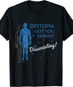 DYSTOPIA GOT YOU DOWN TRY DISSOCIATING Tee Shirt