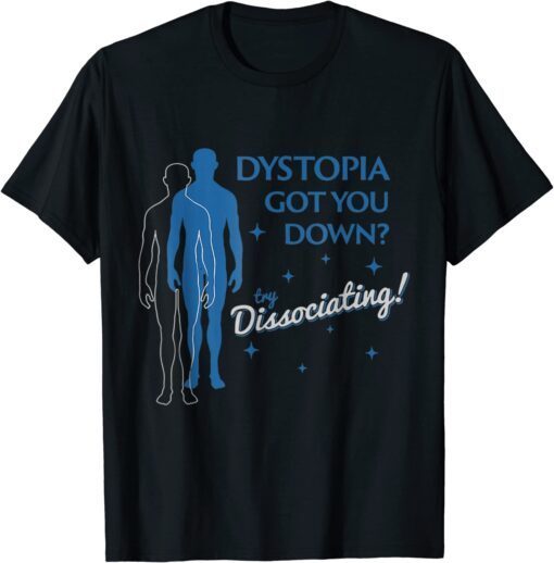 DYSTOPIA GOT YOU DOWN TRY DISSOCIATING Tee Shirt