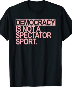 Democracy is NOT a Spectator Sport Tee Shirt