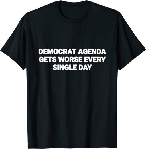 Democrat Agenda Gets Worse Every Single Day Pro Trump Tee Shirt