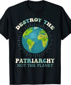 Destroy The Patriarchy Not The Planet Earth Day Feminist Tee Shirt