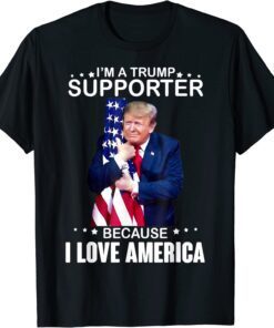 Donald Trump I’m A Trump Supporter Because I Love America Tee Shirt