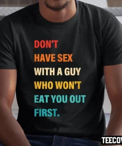 Don’t Have Sex With A Guy Who Won’t Eat You Out First Tee Shirt