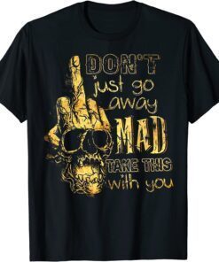 Don't Just Go Away Mad Take This With You Tee Shirt