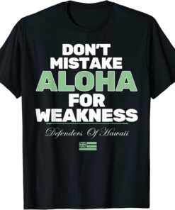 Don't Mistake Aloha For Weakness Defender Of Hawaii Tee Shirt