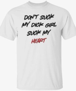 Don’t suck my dick girl suck my heart Tee shirt