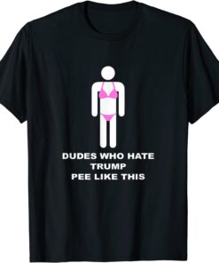 Dudes Who Hate Trump Pee Like This Tee Shirt