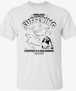 Endless suffering everyday is a new horror why me god Tee shirt