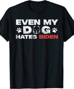 Even My Dog Hates Biden Tee Shirt