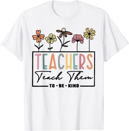 Floral Teacher Teach Them To Be Kind Teacher Day Tee Shirt