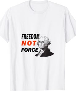 Freedom Not Force George Washington Anti Mandate Protest Tee Shirt