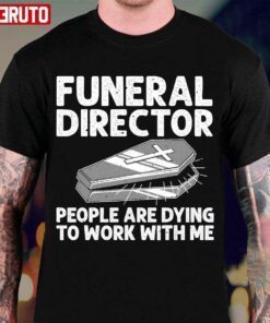 Funeral Director Mortician Mortuary Worker People Are Dying To Work With Me Tee Shirt