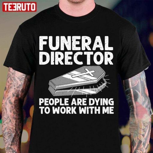 Funeral Director Mortician Mortuary Worker People Are Dying To Work With Me Tee Shirt