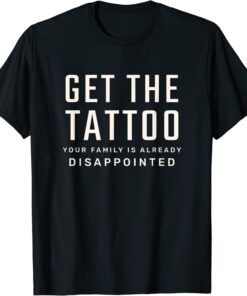 Get the Tattoo Your Family is Already Disappointed Tee Shirt