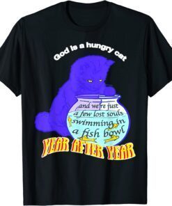 God Is Hungry Cat And We’re Just A Few Lost Souls Swimming Tee Shirt