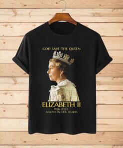God Save The Queen Elizabeth II 1926-2022 Always In Our Hearts Tee Shirt