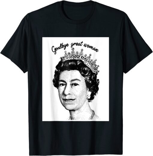 Goodbye Great Woman Elizabeth II - Queen of England Tee Shirt