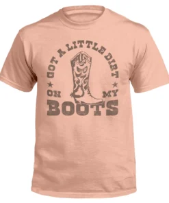 Got A Little Dirt On My Boots Tee Shirt