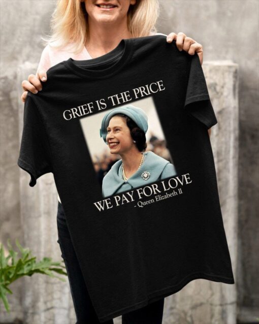 Grief Is The Price We Pay For Love Queen Elizabeth II 1926-2022 Tee Shirt