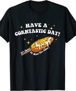 Have a Corntastic Day! It’s Corn It Has The Juice Tee Shirt