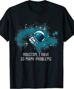 Houston I Have So Many Problems Astronauts T-Shirt
