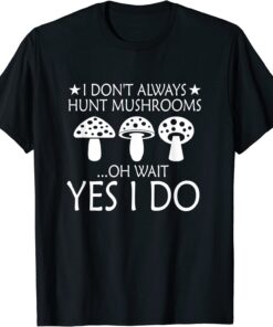 Hunt Mushrooms Mushroom Hunting Quote Msuhroom Picker Tee Shirt