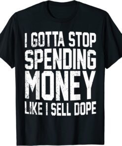 I Gotta Stop Spending Money Like I Sell DOPE Tee Shirt