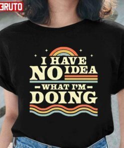 I Have No Idea What I’m Doing Tee Shirt
