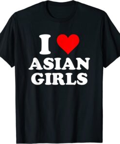 I Love Asian Girls Tee Shirt