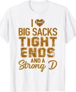 I Love Big Sacks Tight Ends and A Strong D Football Tee Shirt