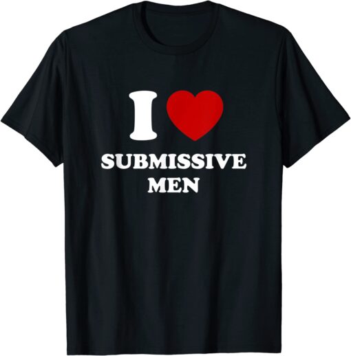 I Love Submissive Men Tee Shirt