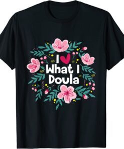 I Love What I Doula - Midwifery Childbirth Labor Assistant Tee Shirt