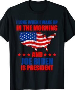 I Love When I Wake Up In The Morning And Biden Is President Tee Shirt