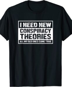 I Need New Conspiracy Theories All My Old Ones Came True Tee Shirt