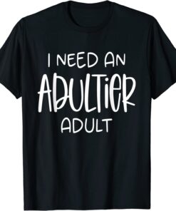 I Need an Adultier Adult T-Shirt
