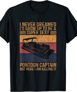 I Never Dreamed I’d Grow Up To Be Super Sexy Pontoon Captain Tee Shirt