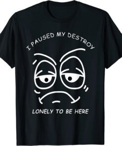 I PAUSED MY DESTROY LONELY TO BE HERE BORED FACE AND EYES Classic Shirt