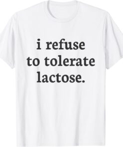 I Refuse To Tolerate Lactose Tee Shirt
