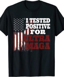 I Tested Positive For Ultra Maga American Flag Tee Shirt