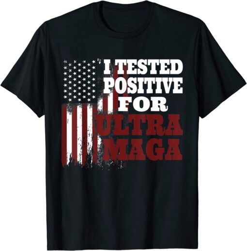 I Tested Positive For Ultra Maga American Flag Tee Shirt