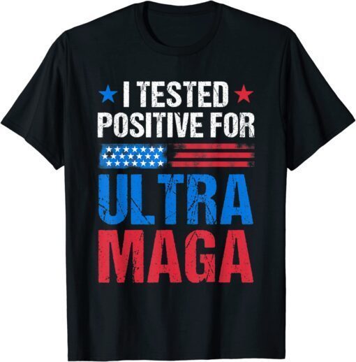 I Tested Positive For Ultra Maga US Flag ProTrump Ultra MAG T-Shirt